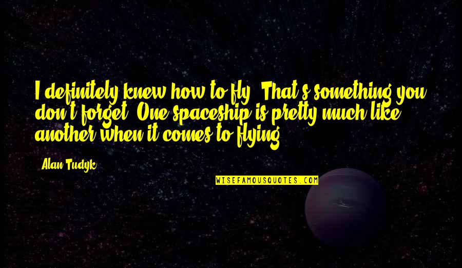 How To Forget You Quotes By Alan Tudyk: I definitely knew how to fly. That's something How To Forget You Quotes By Alan Tudyk: I definitely knew how to fly. That's something