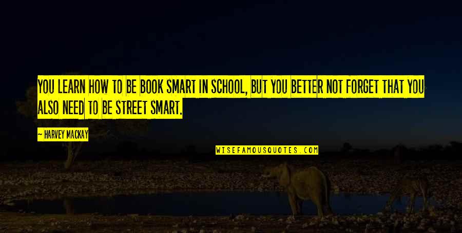 How To Forget You Quotes By Harvey MacKay: You learn how to be book smart in