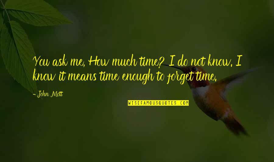 How To Forget You Quotes By John Mott: You ask me, How much time? I do How To Forget You Quotes By John Mott: You ask me, How much time? I do