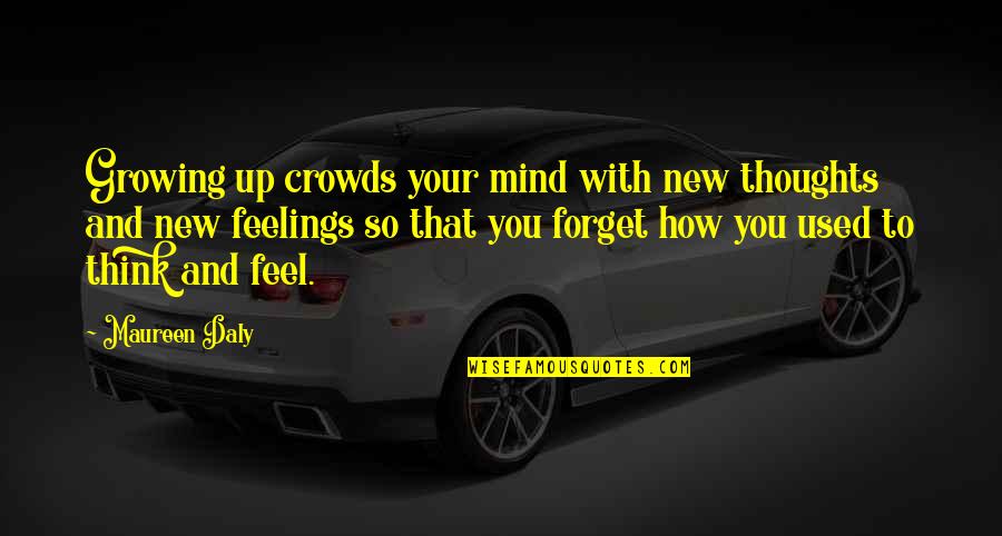 How To Forget You Quotes By Maureen Daly: Growing up crowds your mind with new thoughts How To Forget You Quotes By Maureen Daly: Growing up crowds your mind with new thoughts
