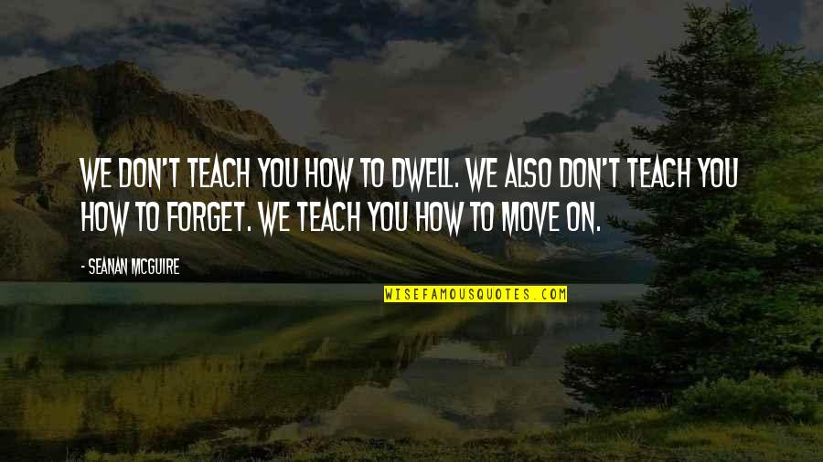 How To Forget You Quotes By Seanan McGuire: We don't teach you how to dwell. We How To Forget You Quotes By Seanan McGuire: We don't teach you how to dwell. We