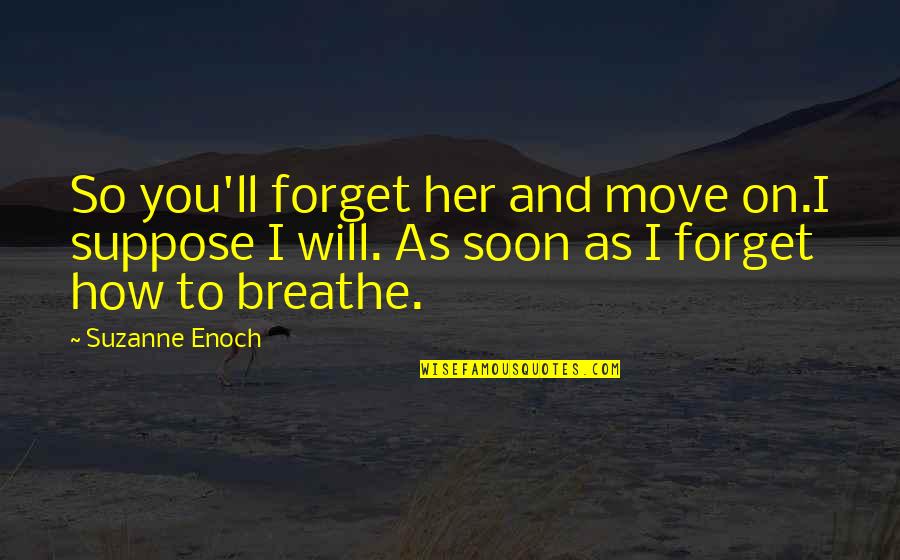 How To Forget You Quotes By Suzanne Enoch: So you'll forget her and move on.I suppose How To Forget You Quotes By Suzanne Enoch: So you'll forget her and move on.I suppose