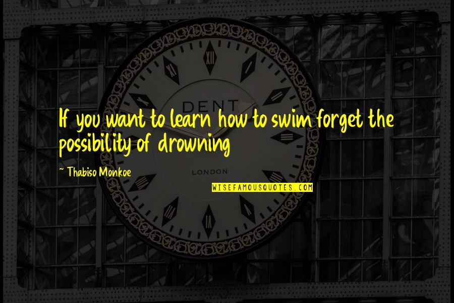 How To Forget You Quotes By Thabiso Monkoe: If you want to learn how to swim How To Forget You Quotes By Thabiso Monkoe: If you want to learn how to swim