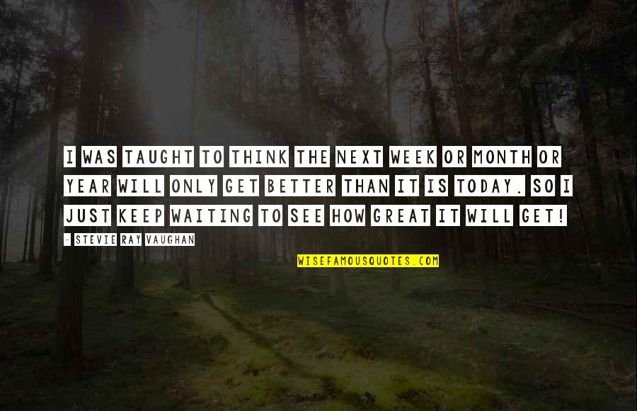 How To Get Better Quotes By Stevie Ray Vaughan: I was taught to think the next week How To Get Better Quotes By Stevie Ray Vaughan: I was taught to think the next week