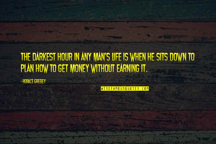 How To Get Money Quotes By Horace Greeley: The darkest hour in any man's life is