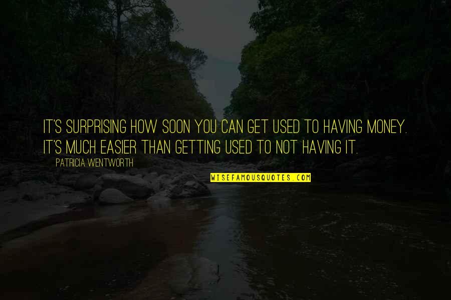 How To Get Money Quotes By Patricia Wentworth: It's surprising how soon you can get used How To Get Money Quotes By Patricia Wentworth: It's surprising how soon you can get used