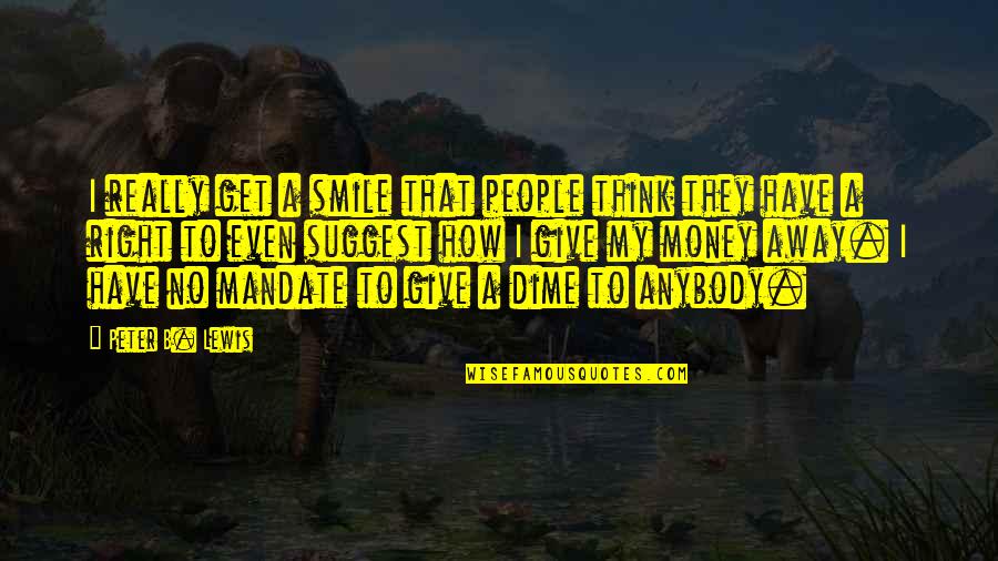 How To Get Money Quotes By Peter B. Lewis: I really get a smile that people think