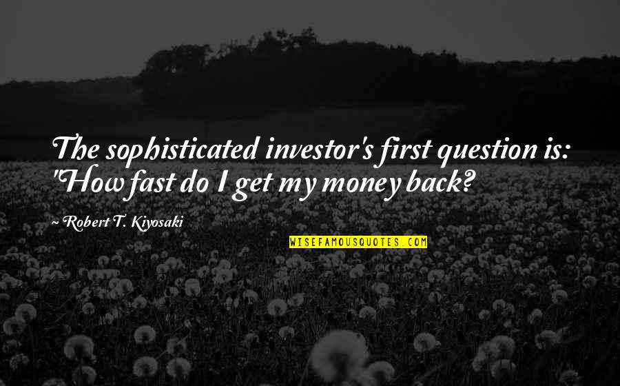 How To Get Money Quotes By Robert T. Kiyosaki: The sophisticated investor's first question is: "How fast