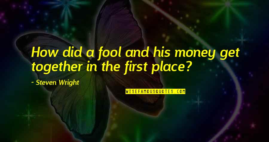 How To Get Money Quotes By Steven Wright: How did a fool and his money get