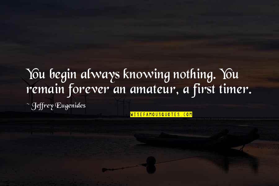 How To Get Published Quotes By Jeffrey Eugenides: You begin always knowing nothing. You remain forever How To Get Published Quotes By Jeffrey Eugenides: You begin always knowing nothing. You remain forever