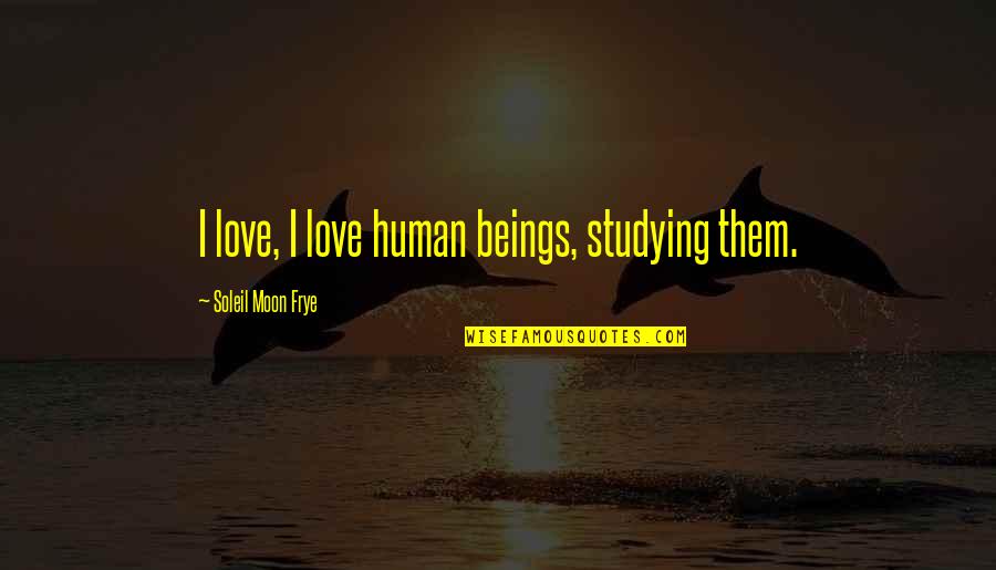 How To Get Someone Back Quotes By Soleil Moon Frye: I love, I love human beings, studying them.
