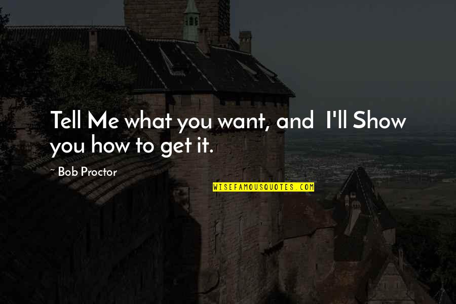 How To Get What You Want Quotes By Bob Proctor: Tell Me what you want, and I'll Show