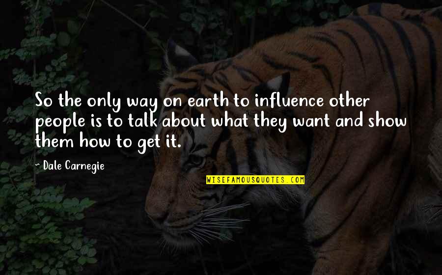 How To Get What You Want Quotes By Dale Carnegie: So the only way on earth to influence