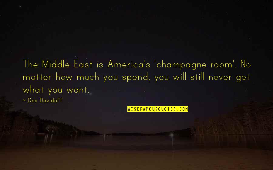 How To Get What You Want Quotes By Dov Davidoff: The Middle East is America's 'champagne room'. No