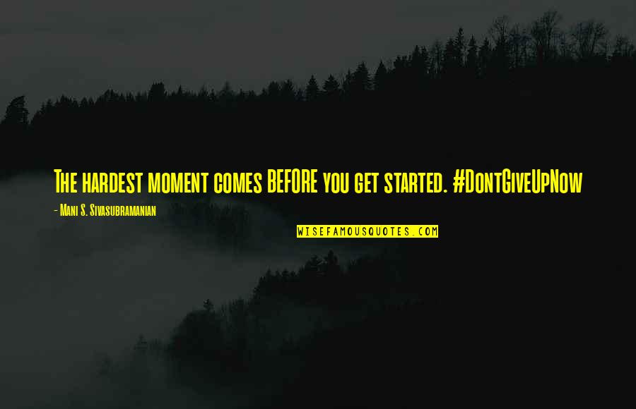 How To Give Up Quotes By Mani S. Sivasubramanian: The hardest moment comes BEFORE you get started. How To Give Up Quotes By Mani S. Sivasubramanian: The hardest moment comes BEFORE you get started.