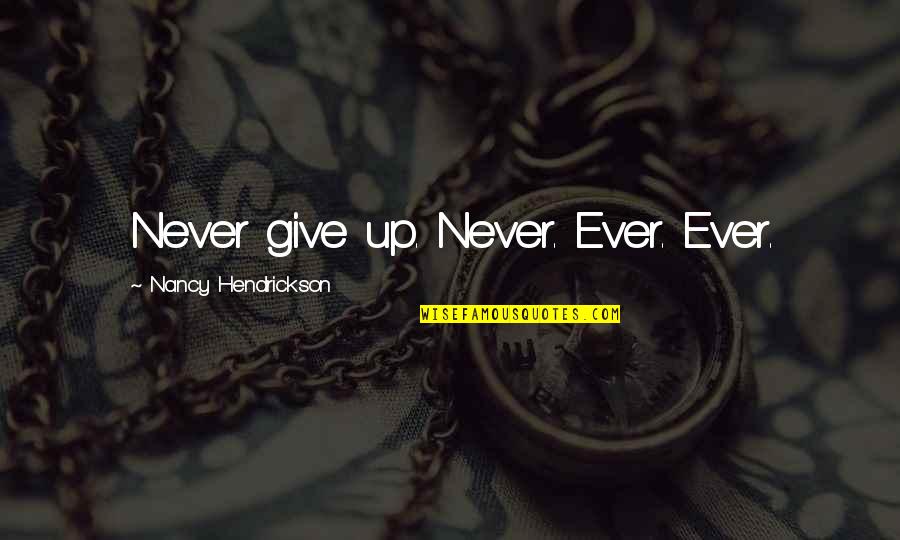 How To Give Up Quotes By Nancy Hendrickson: Never give up. Never. Ever. Ever. How To Give Up Quotes By Nancy Hendrickson: Never give up. Never. Ever. Ever.