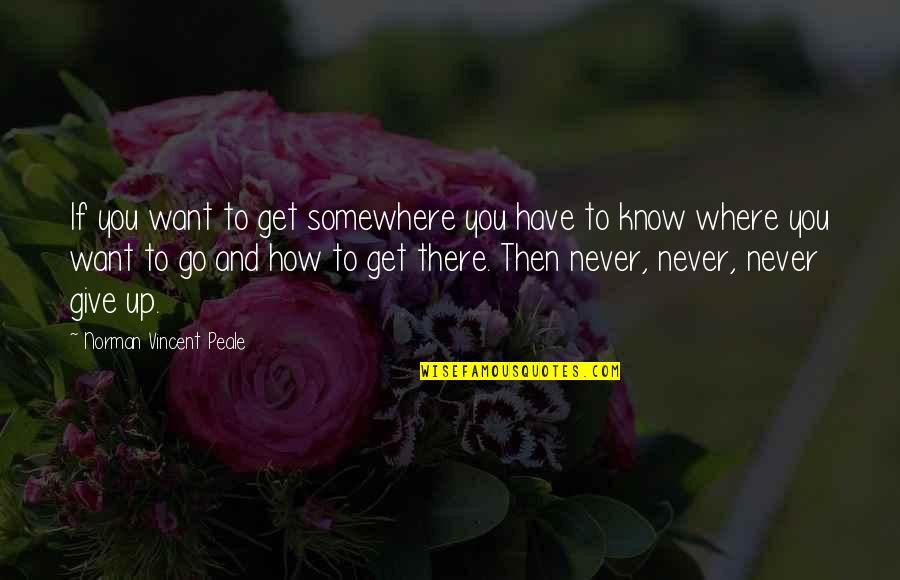 How To Give Up Quotes By Norman Vincent Peale: If you want to get somewhere you have How To Give Up Quotes By Norman Vincent Peale: If you want to get somewhere you have