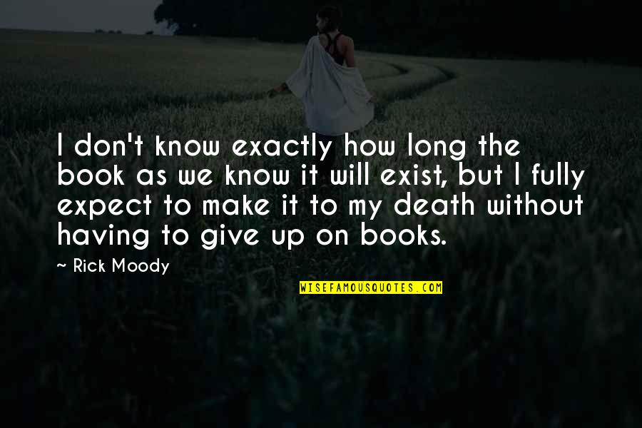 How To Give Up Quotes By Rick Moody: I don't know exactly how long the book How To Give Up Quotes By Rick Moody: I don't know exactly how long the book