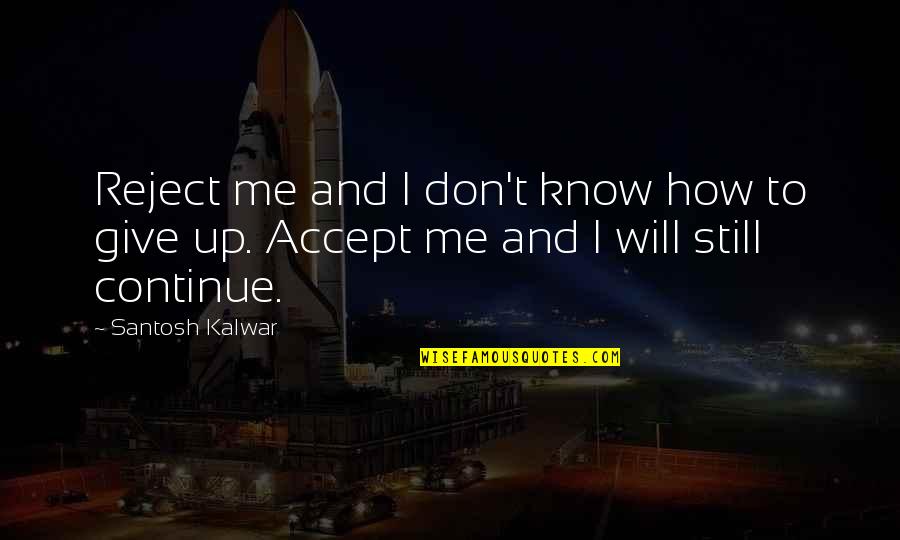 How To Give Up Quotes By Santosh Kalwar: Reject me and I don't know how to