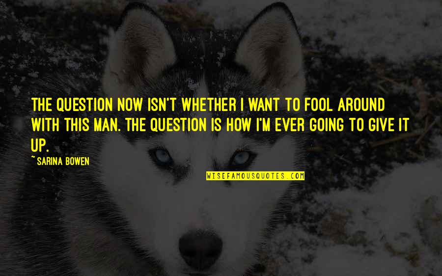 How To Give Up Quotes By Sarina Bowen: The question now isn't whether I want to How To Give Up Quotes By Sarina Bowen: The question now isn't whether I want to