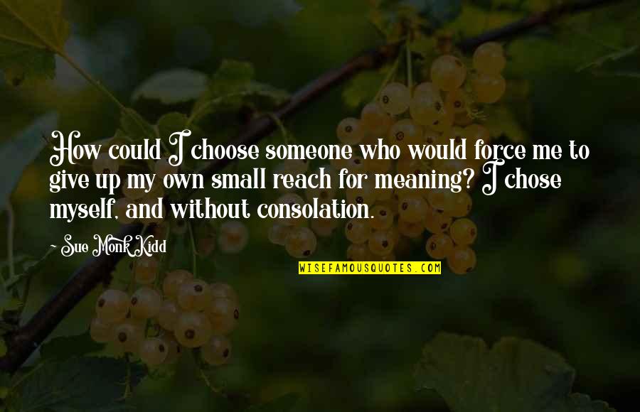 How To Give Up Quotes By Sue Monk Kidd: How could I choose someone who would force How To Give Up Quotes By Sue Monk Kidd: How could I choose someone who would force