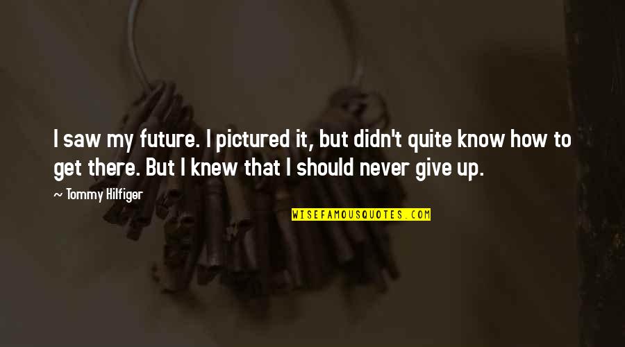 How To Give Up Quotes By Tommy Hilfiger: I saw my future. I pictured it, but How To Give Up Quotes By Tommy Hilfiger: I saw my future. I pictured it, but