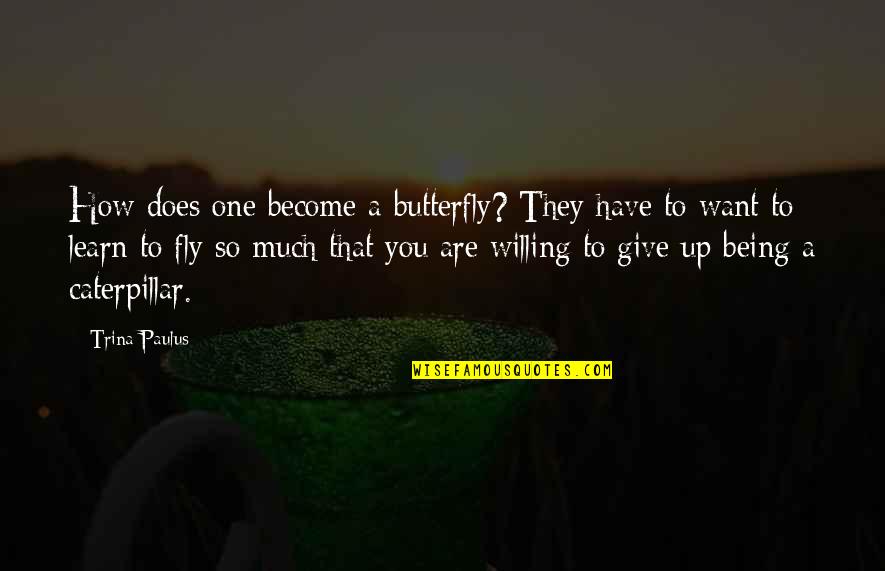How To Give Up Quotes By Trina Paulus: How does one become a butterfly? They have How To Give Up Quotes By Trina Paulus: How does one become a butterfly? They have