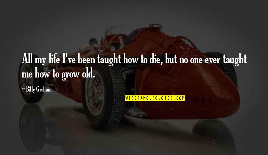 How To Grow In Life Quotes By Billy Graham: All my life I've been taught how to