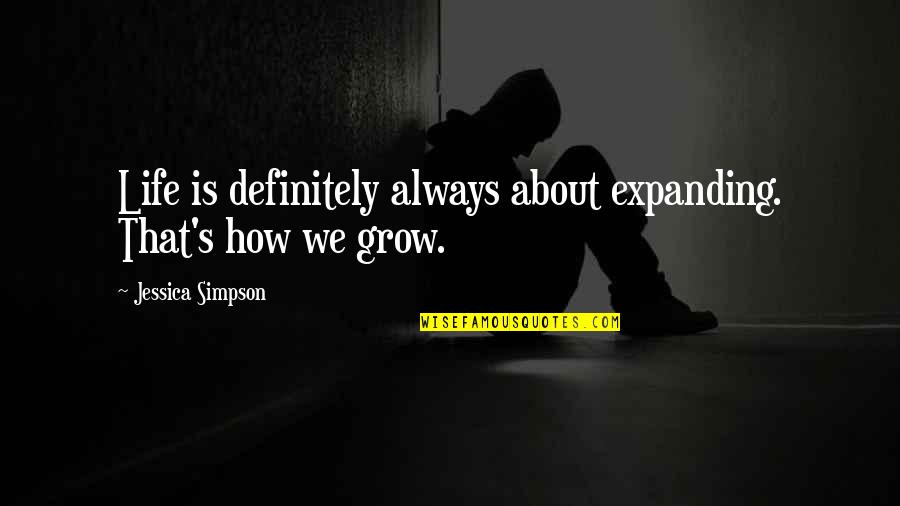 How To Grow In Life Quotes By Jessica Simpson: Life is definitely always about expanding. That's how
