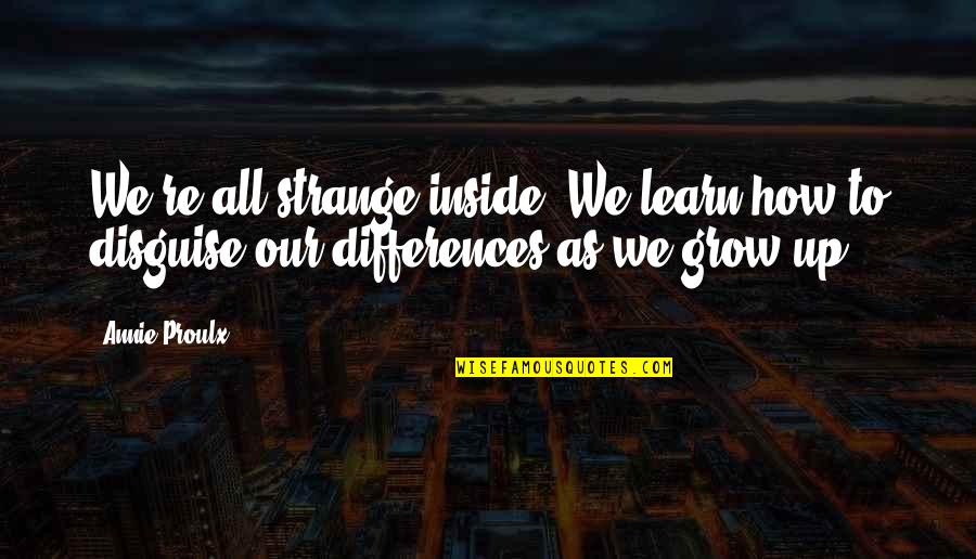 How To Grow Up Quotes By Annie Proulx: We're all strange inside. We learn how to