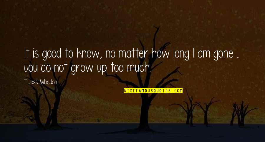 How To Grow Up Quotes By Joss Whedon: It is good to know, no matter how