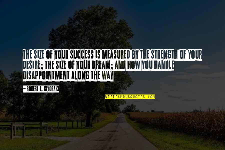How To Handle Disappointment Quotes By Robert T. Kiyosaki: The size of your success is measured by