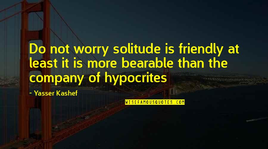 How To Improve Your Life Quotes By Yasser Kashef: Do not worry solitude is friendly at least