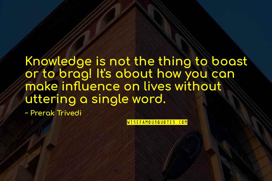 How To Influence People Quotes By Prerak Trivedi: Knowledge is not the thing to boast or How To Influence People Quotes By Prerak Trivedi: Knowledge is not the thing to boast or