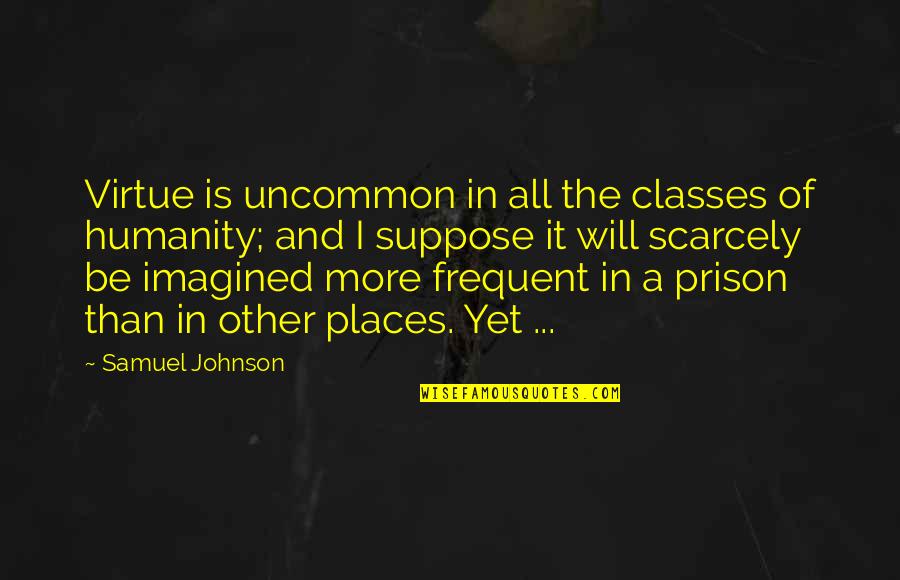 How To Introduce Yourself Quotes By Samuel Johnson: Virtue is uncommon in all the classes of