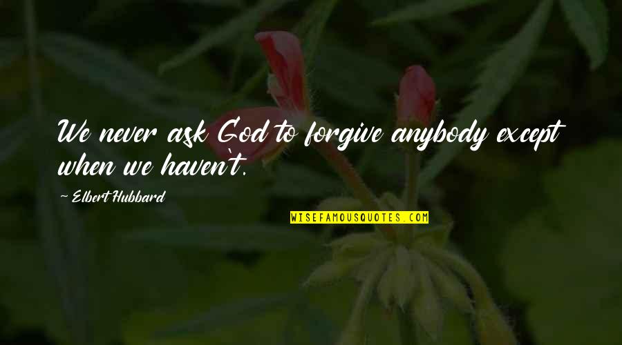 How To Keep A Woman Happy Quotes By Elbert Hubbard: We never ask God to forgive anybody except