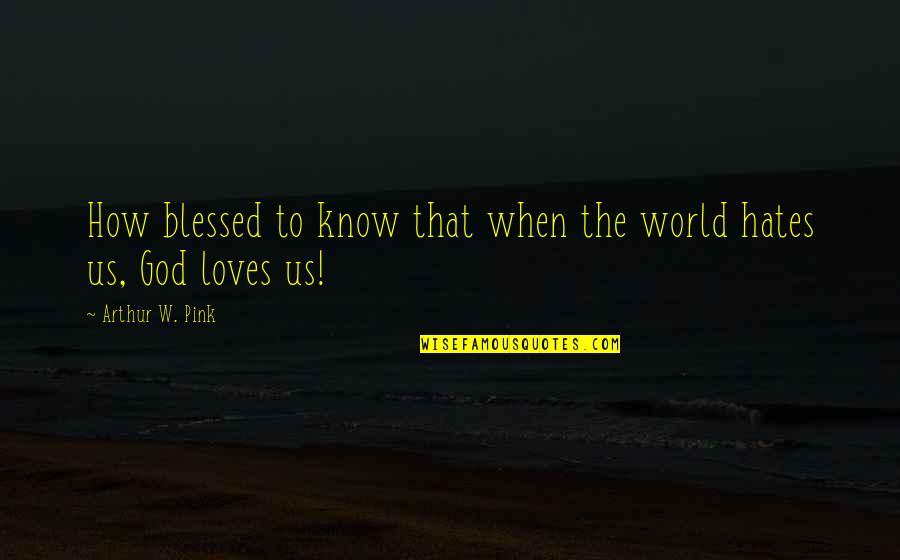 How To Know God Quotes By Arthur W. Pink: How blessed to know that when the world