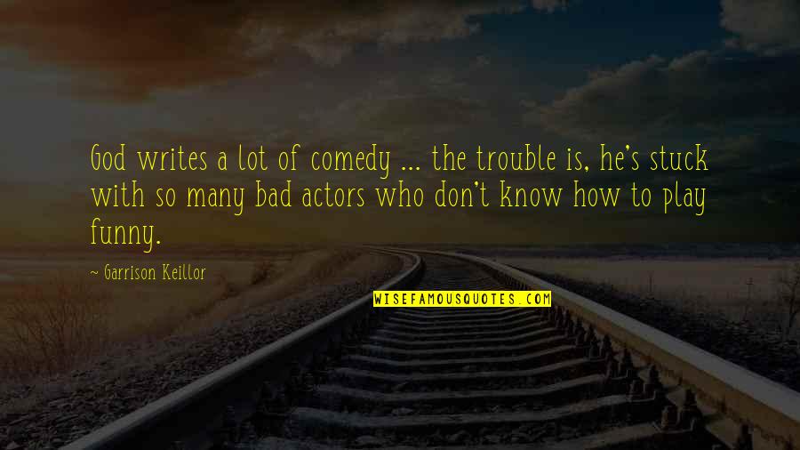 How To Know God Quotes By Garrison Keillor: God writes a lot of comedy ... the