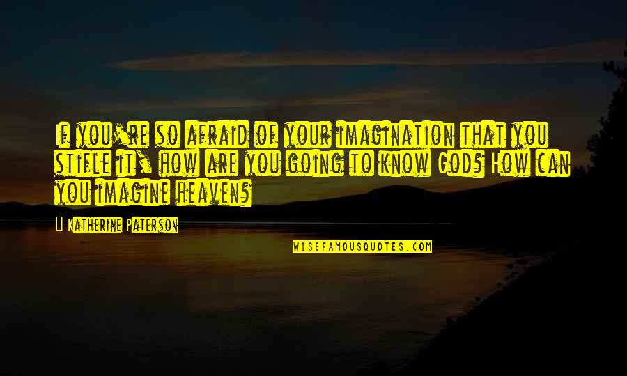 How To Know God Quotes By Katherine Paterson: If you're so afraid of your imagination that