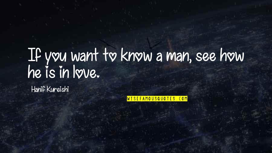 How To Know If You're In Love Quotes By Hanif Kureishi: If you want to know a man, see
