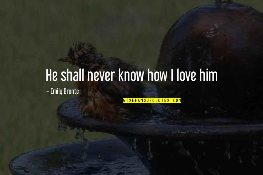 How To Know True Love Quotes By Emily Bronte: He shall never know how I love him
