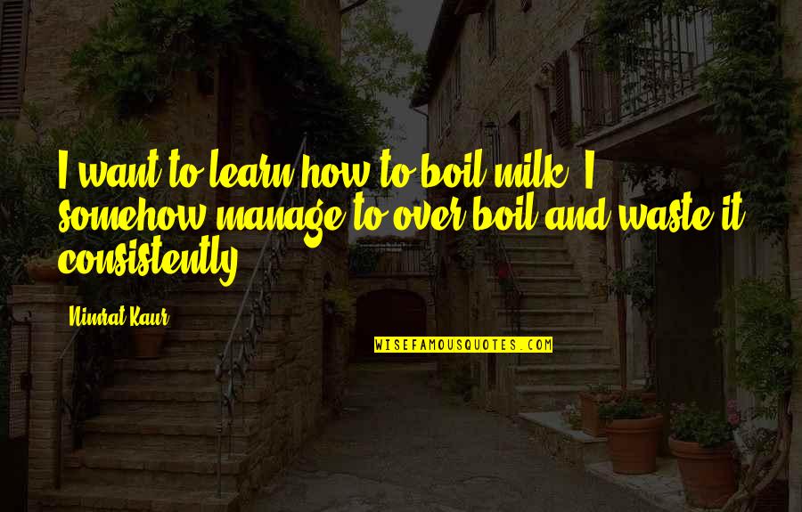 How To Learn Quotes By Nimrat Kaur: I want to learn how to boil milk. How To Learn Quotes By Nimrat Kaur: I want to learn how to boil milk.
