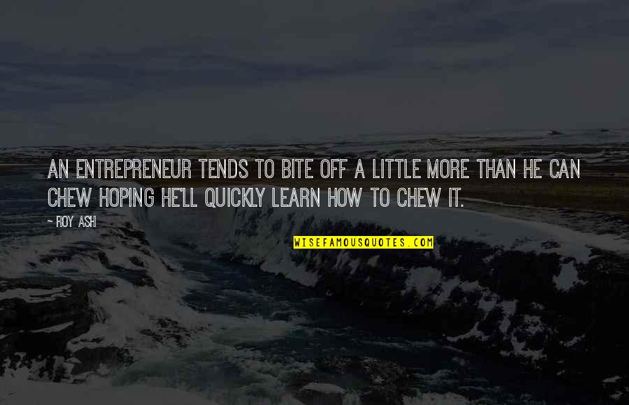 How To Learn Quotes By Roy Ash: An entrepreneur tends to bite off a little How To Learn Quotes By Roy Ash: An entrepreneur tends to bite off a little