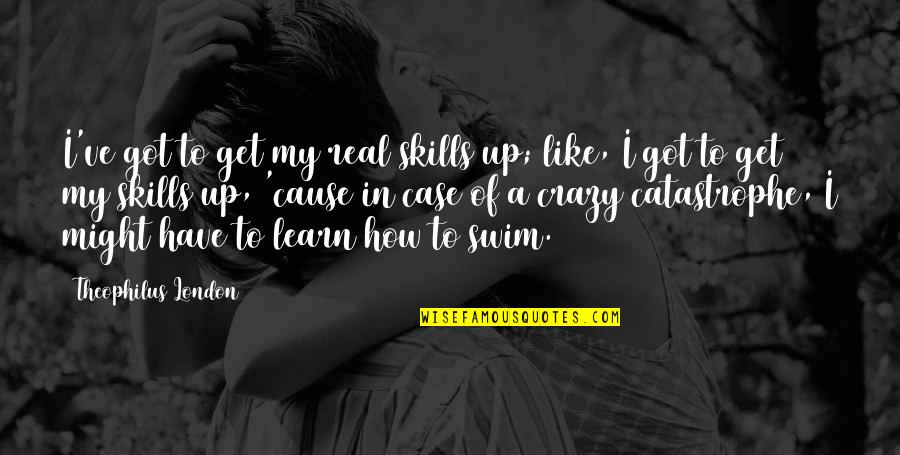 How To Learn Quotes By Theophilus London: I've got to get my real skills up; How To Learn Quotes By Theophilus London: I've got to get my real skills up;
