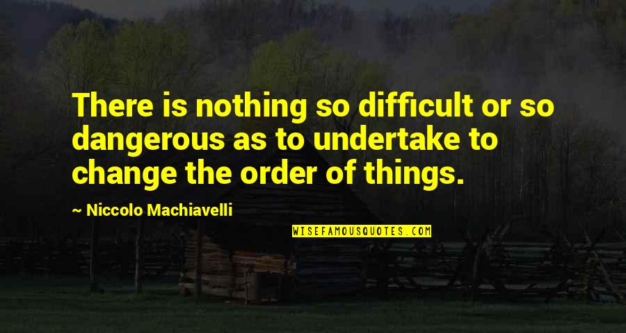 How To Let Go Of The Past And Live In The Present Quotes By Niccolo Machiavelli: There is nothing so difficult or so dangerous How To Let Go Of The Past And Live In The Present Quotes By Niccolo Machiavelli: There is nothing so difficult or so dangerous