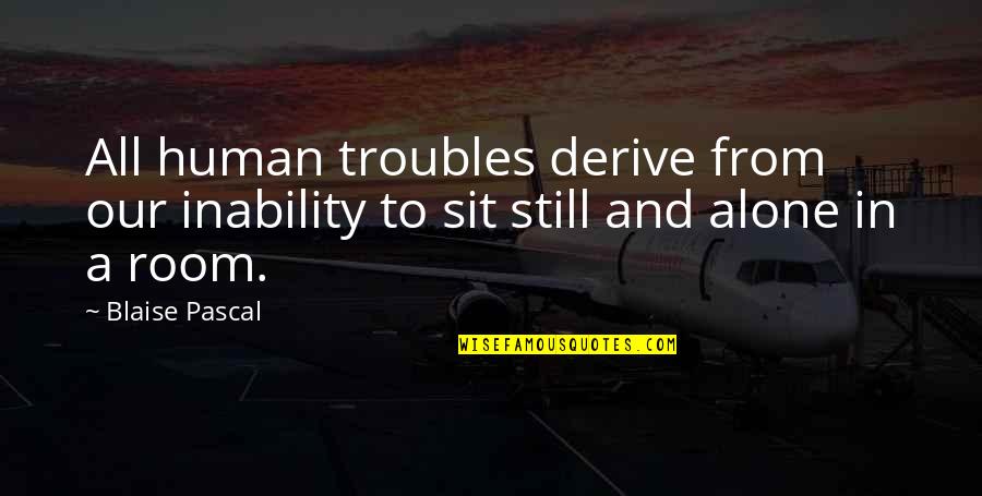 How To Live Alone Quotes By Blaise Pascal: All human troubles derive from our inability to