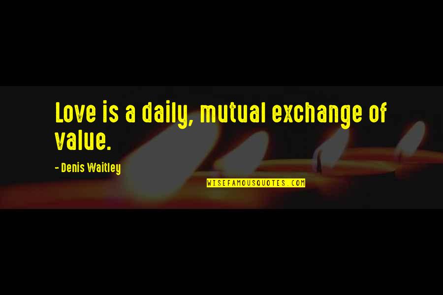 How To Live Alone Quotes By Denis Waitley: Love is a daily, mutual exchange of value.