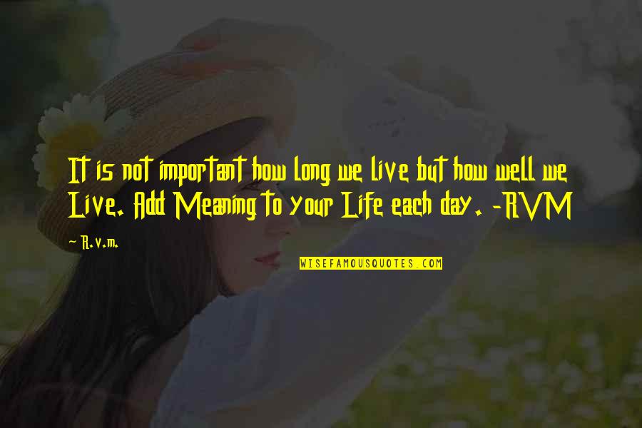 How To Live Each Day Quotes By R.v.m.: It is not important how long we live