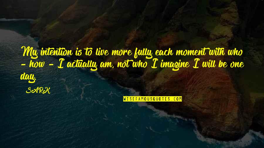 How To Live Each Day Quotes By SARK: My intention is to live more fully each