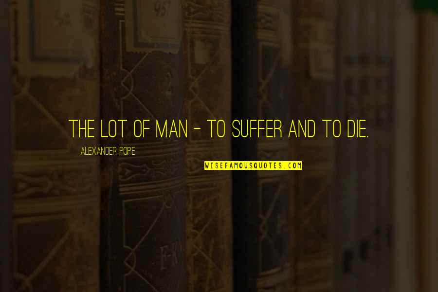 How To Live Everyday Quotes By Alexander Pope: The lot of man - to suffer and